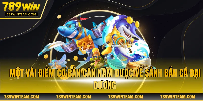 Một vài điểm cơ bản cần nắm được về sảnh bắn cá đại dương